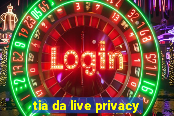 tia da live privacy